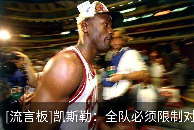 [流言板]凯斯勒：全队必须限制对手冲抢前场篮板，我个人也要更积极